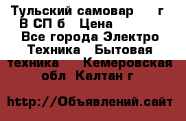 Тульский самовар 1985г. В СП-б › Цена ­ 2 000 - Все города Электро-Техника » Бытовая техника   . Кемеровская обл.,Калтан г.